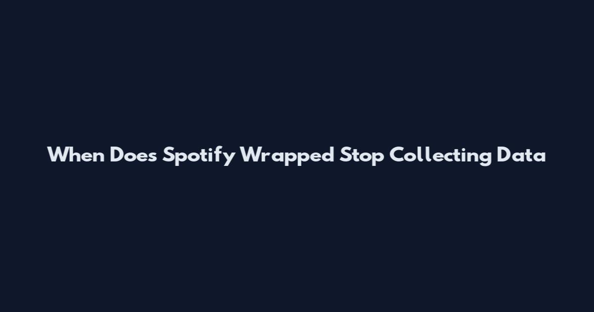 When Does Spotify Wrapped Stop Collecting Data