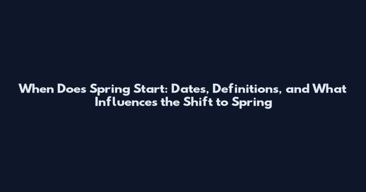 When Does Spring Start: Dates, Definitions, and What Influences the Shift to Spring
