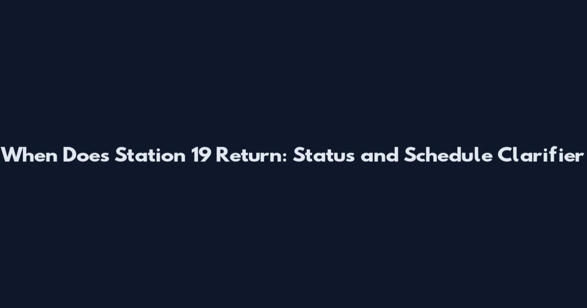 When Does Station 19 Return: Status and Schedule Clarifier