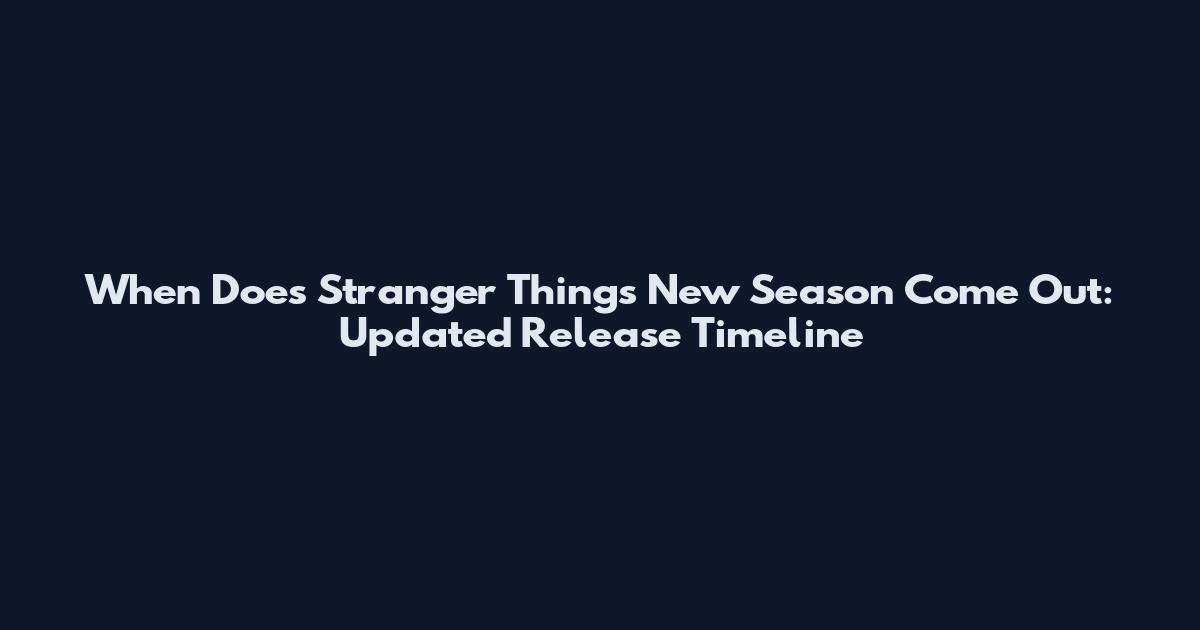 When Does Stranger Things New Season Come Out: Updated Release Timeline
