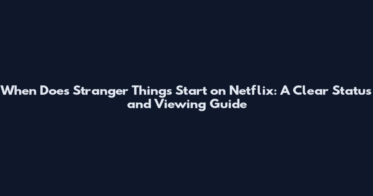 When Does Stranger Things Start on Netflix: A Clear Status and Viewing Guide