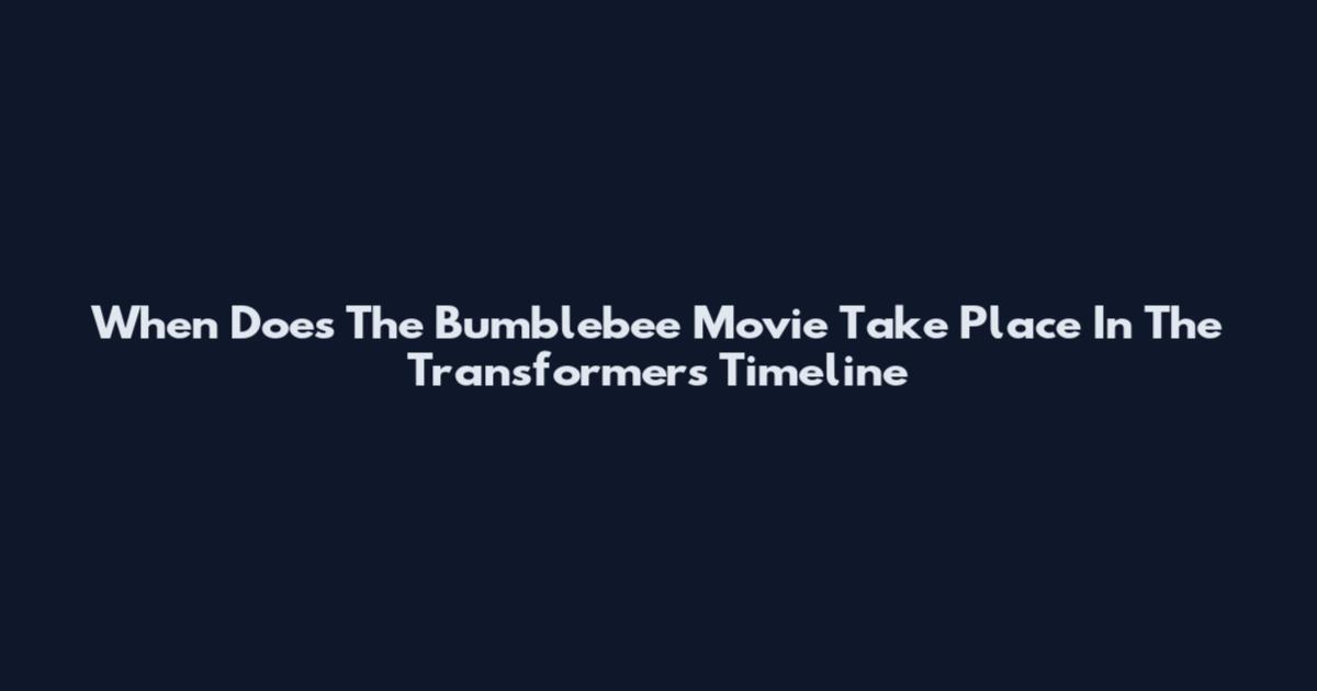 When Does The Bumblebee Movie Take Place In The Transformers Timeline