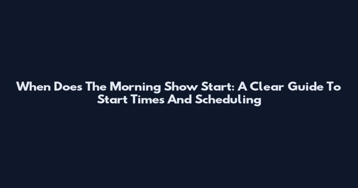 When Does The Morning Show Start: A Clear Guide To Start Times And Scheduling