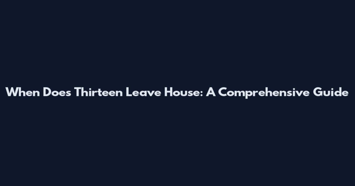 When Does Thirteen Leave House: A Comprehensive Guide