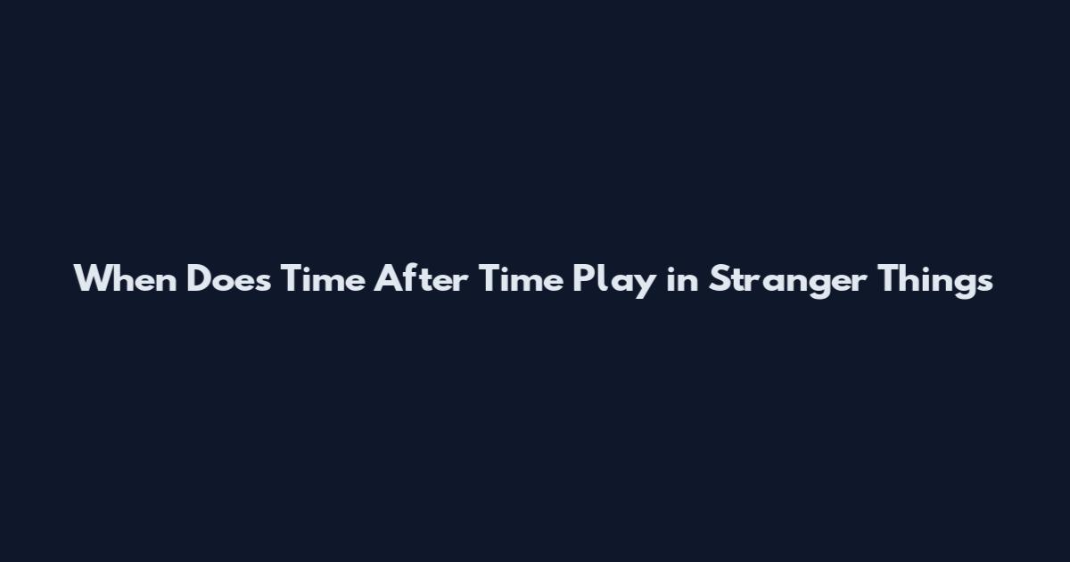 When Does Time After Time Play in Stranger Things