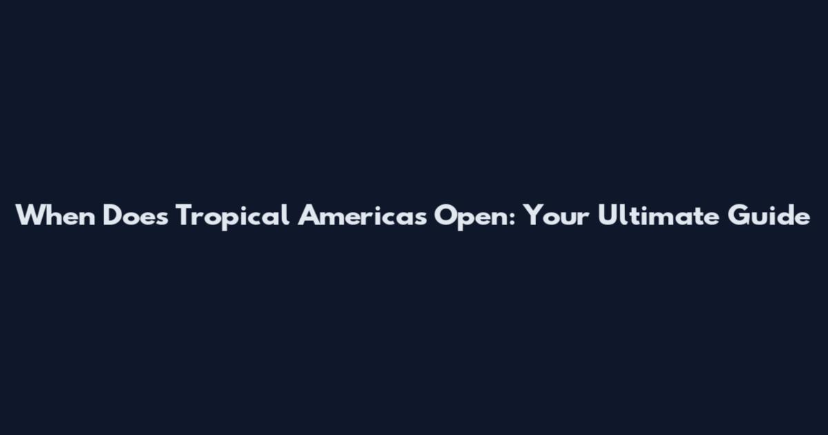 When Does Tropical Americas Open: Your Ultimate Guide