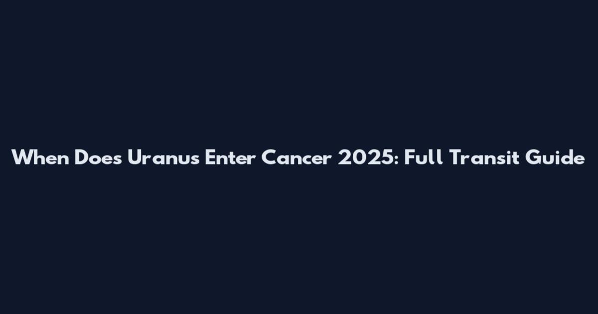 When Does Uranus Enter Cancer 2025: Full Transit Guide