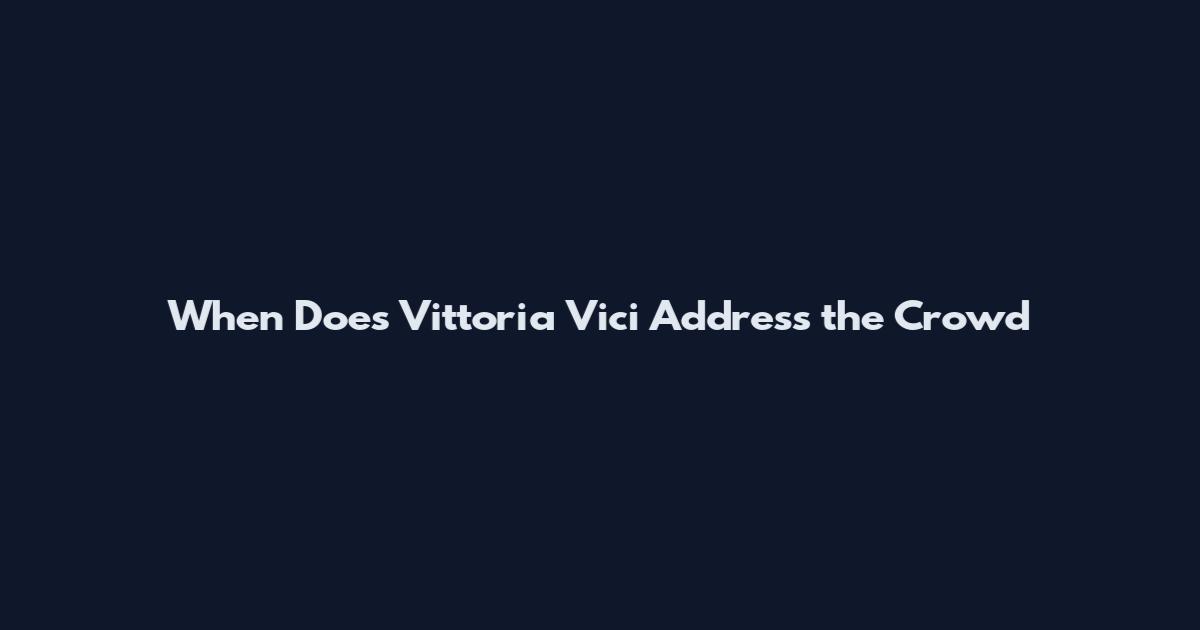 When Does Vittoria Vici Address the Crowd
