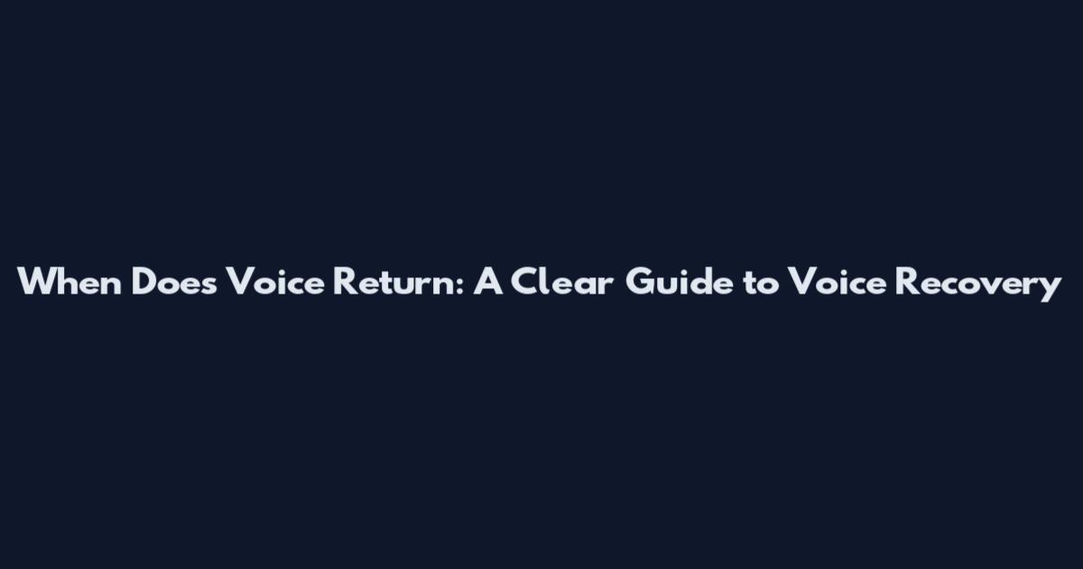When Does Voice Return: A Clear Guide to Voice Recovery