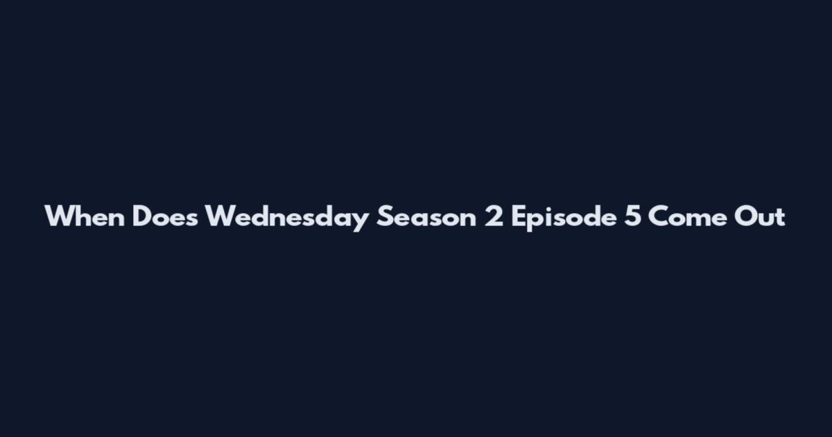 When Does Wednesday Season 2 Episode 5 Come Out