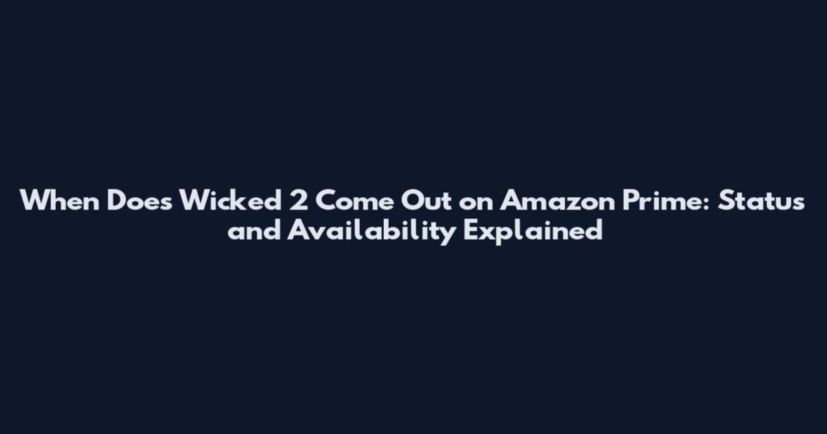 When Does Wicked 2 Come Out on Amazon Prime: Status and Availability Explained
