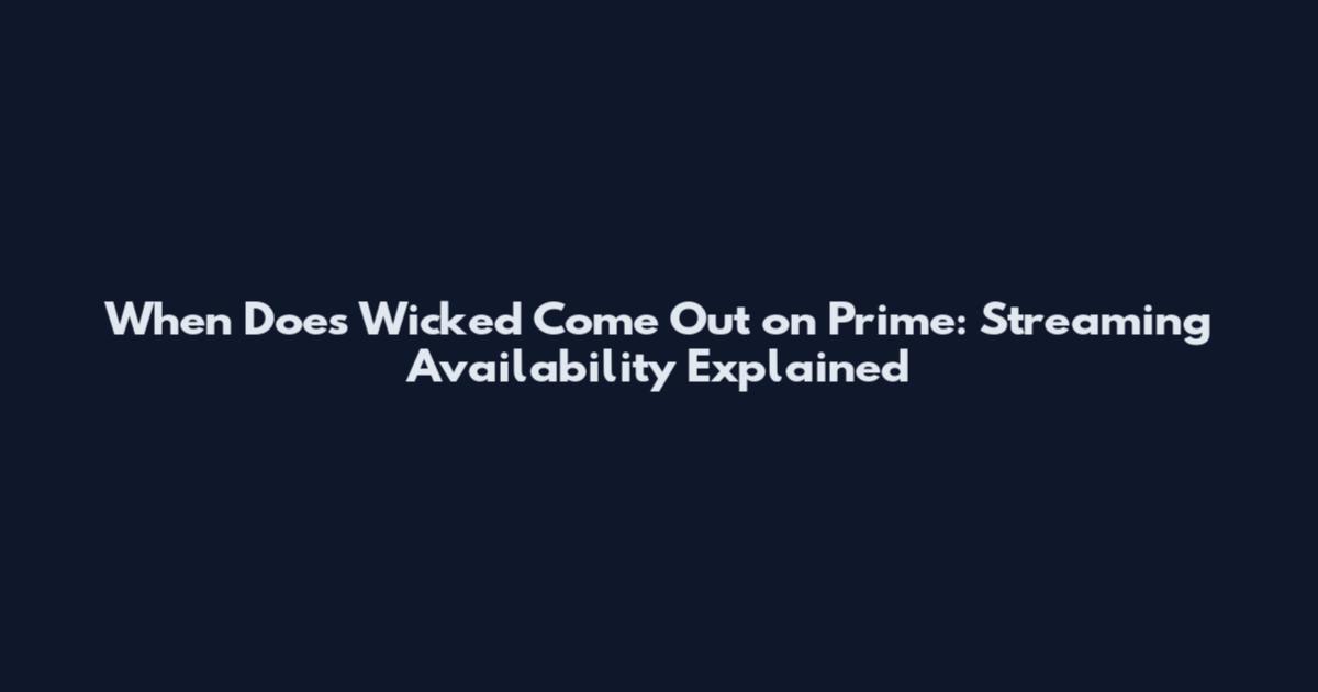 When Does Wicked Come Out on Prime: Streaming Availability Explained