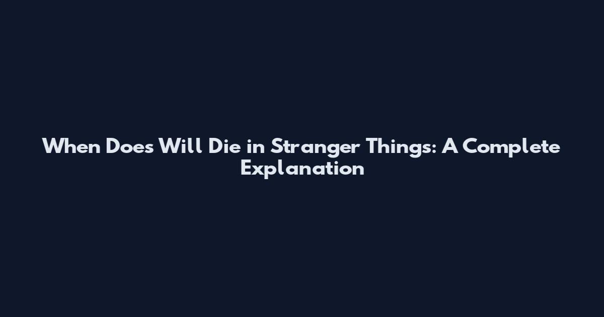 When Does Will Die in Stranger Things: A Complete Explanation
