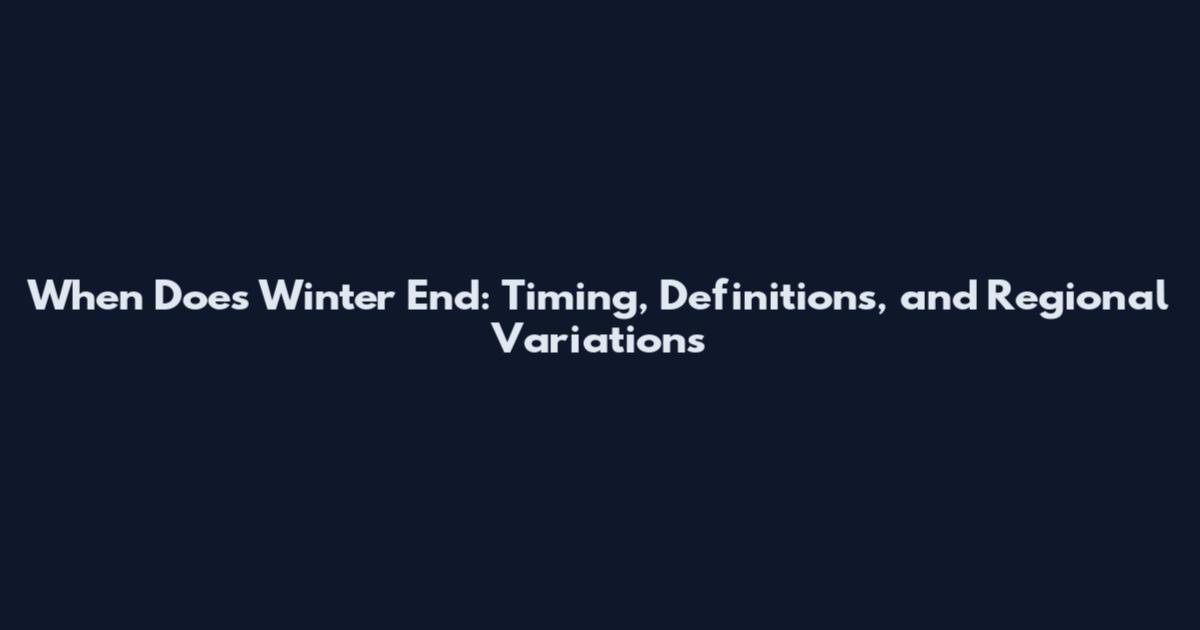 When Does Winter End: Timing, Definitions, and Regional Variations