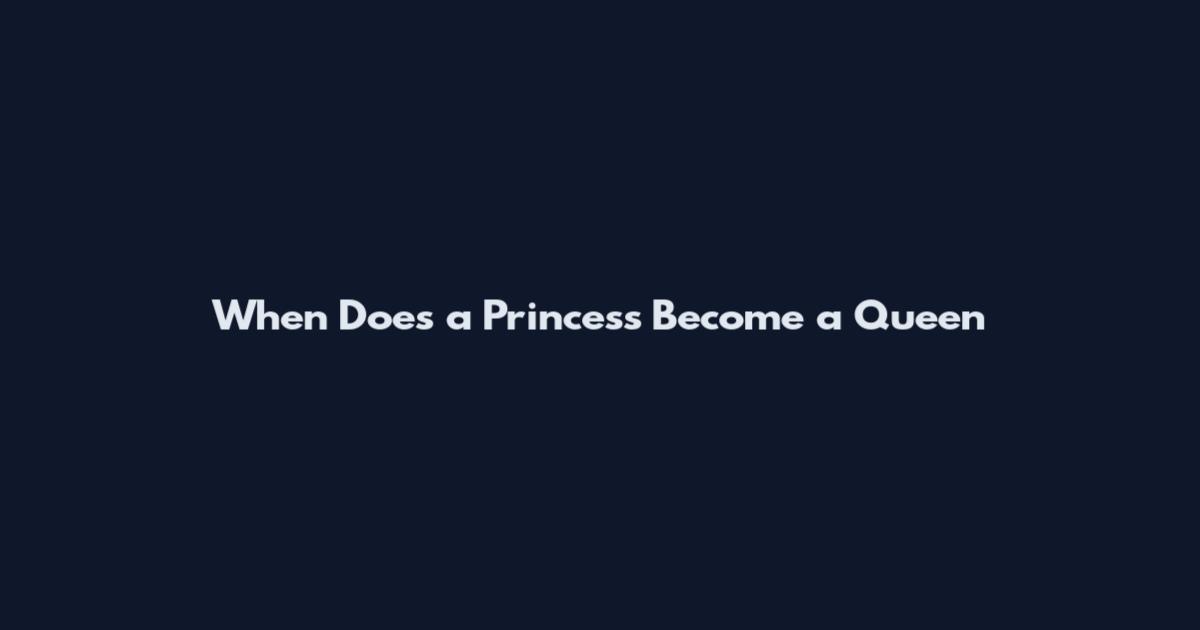 When Does a Princess Become a Queen