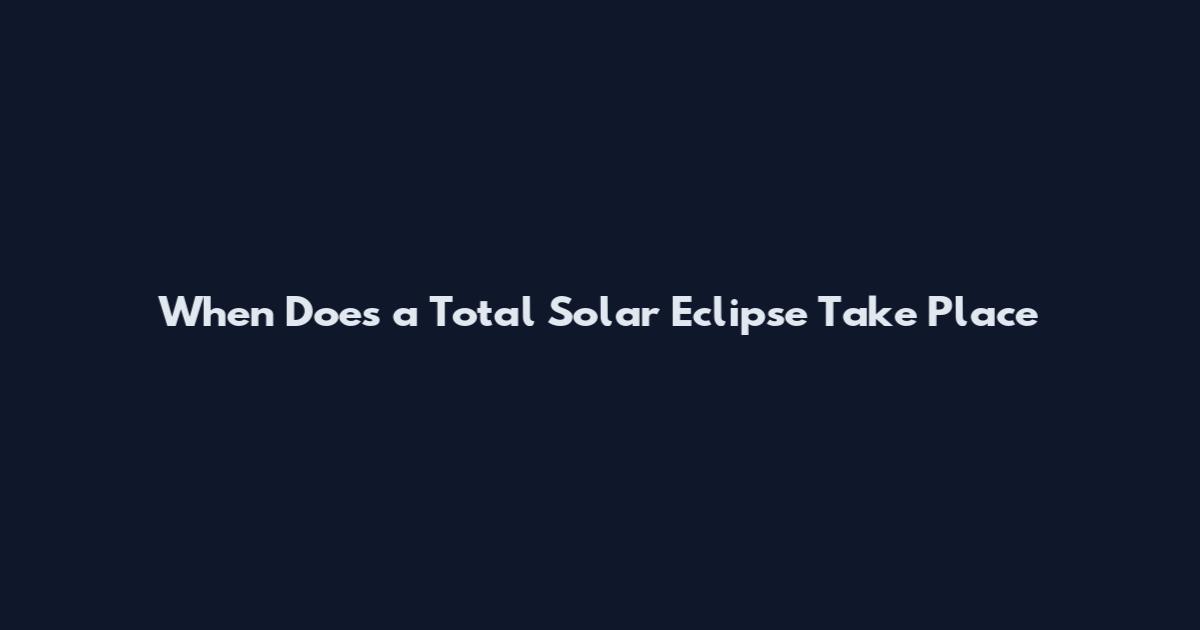 When Does a Total Solar Eclipse Take Place