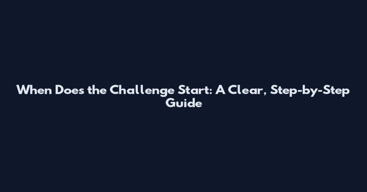 When Does the Challenge Start: A Clear, Step-by-Step Guide