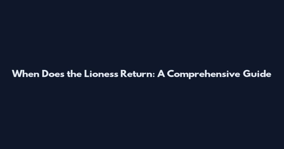 When Does the Lioness Return: A Comprehensive Guide