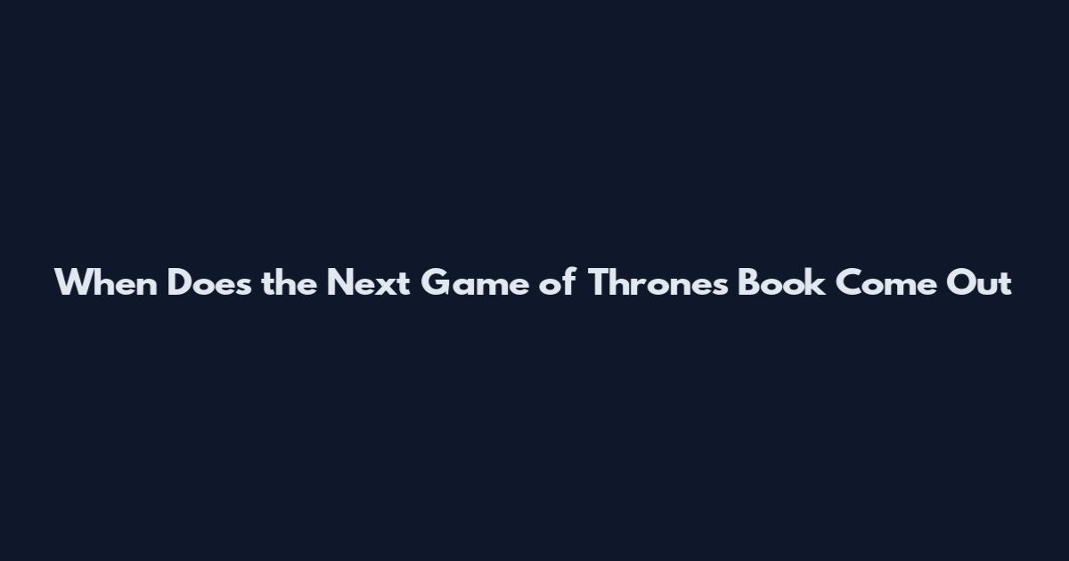 When Does the Next Game of Thrones Book Come Out