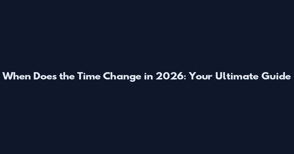 When Does the Time Change in 2026: Your Ultimate Guide