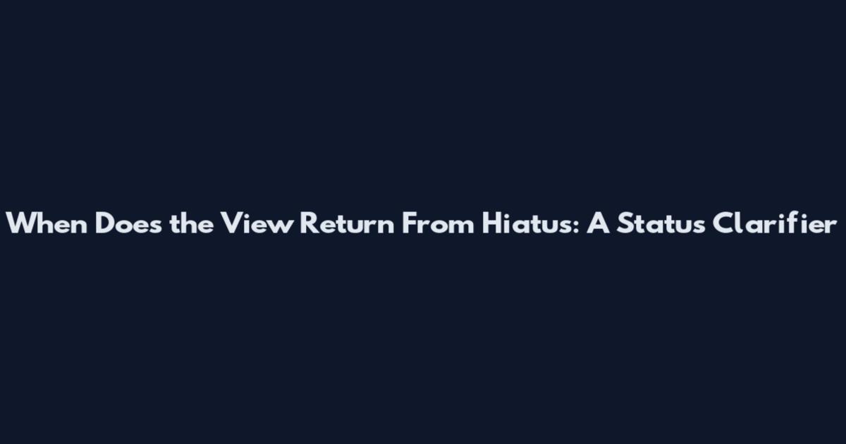 When Does the View Return From Hiatus: A Status Clarifier