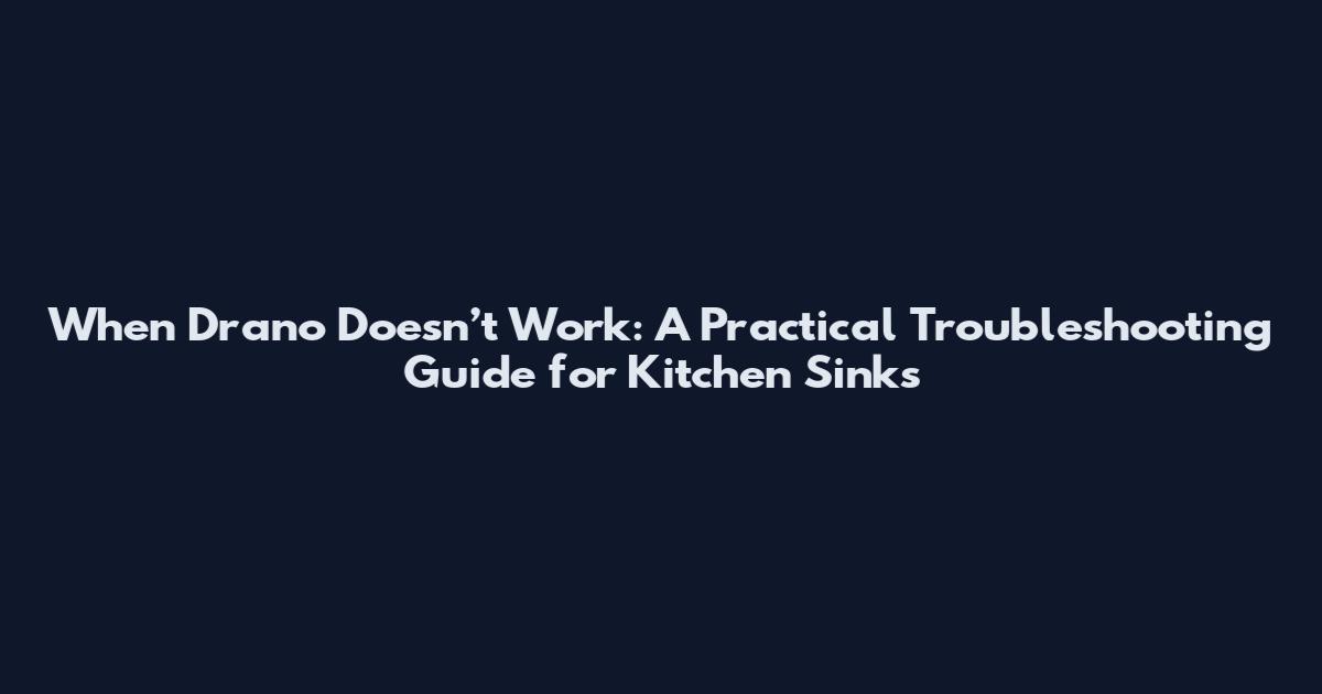 When Drano Doesn’t Work: A Practical Troubleshooting Guide for Kitchen Sinks