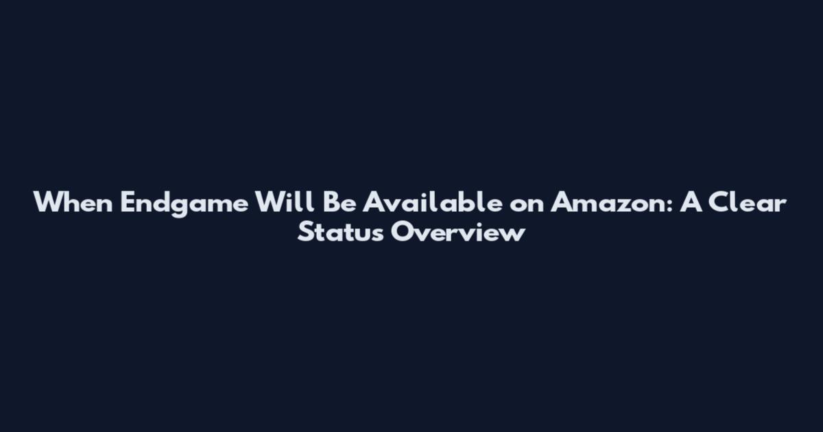 When Endgame Will Be Available on Amazon: A Clear Status Overview