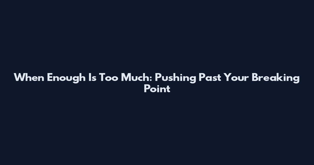 When Enough Is Too Much: Pushing Past Your Breaking Point
