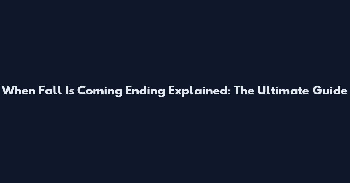 When Fall Is Coming Ending Explained: The Ultimate Guide