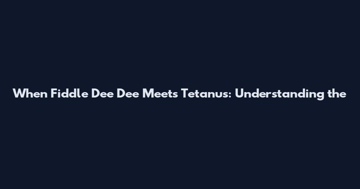 When Fiddle Dee Dee Meets Tetanus: Understanding the