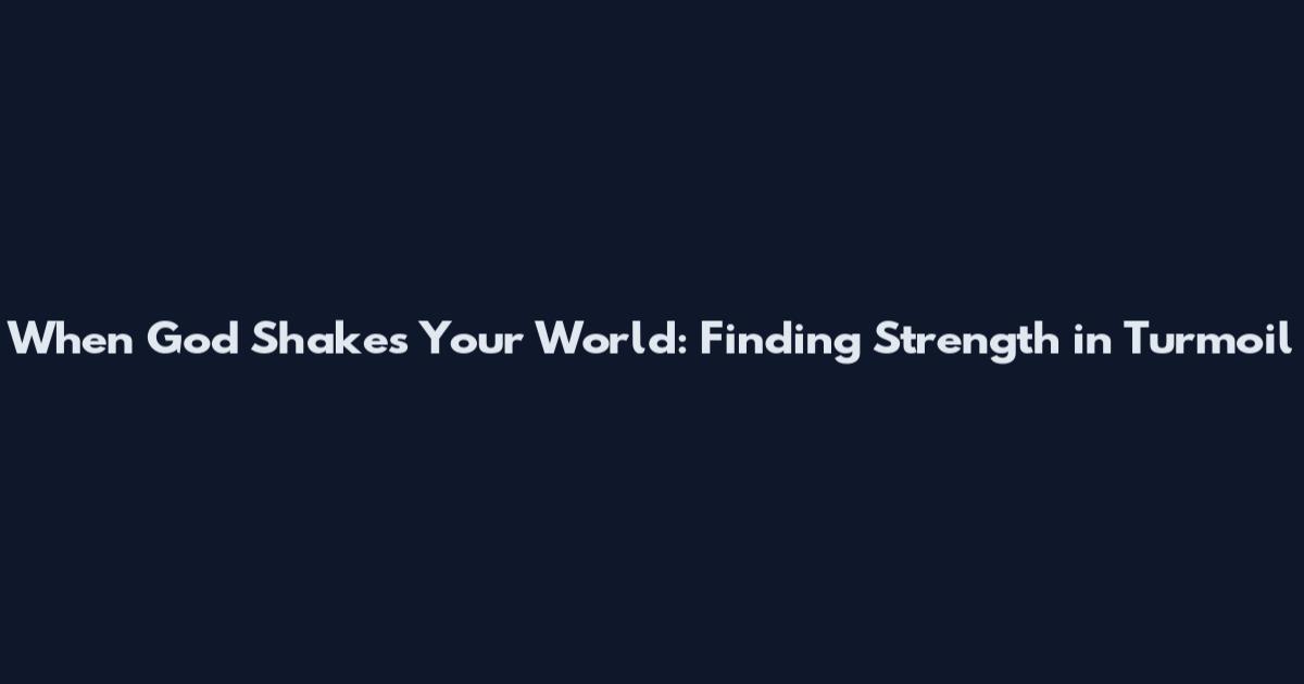 When God Shakes Your World: Finding Strength in Turmoil