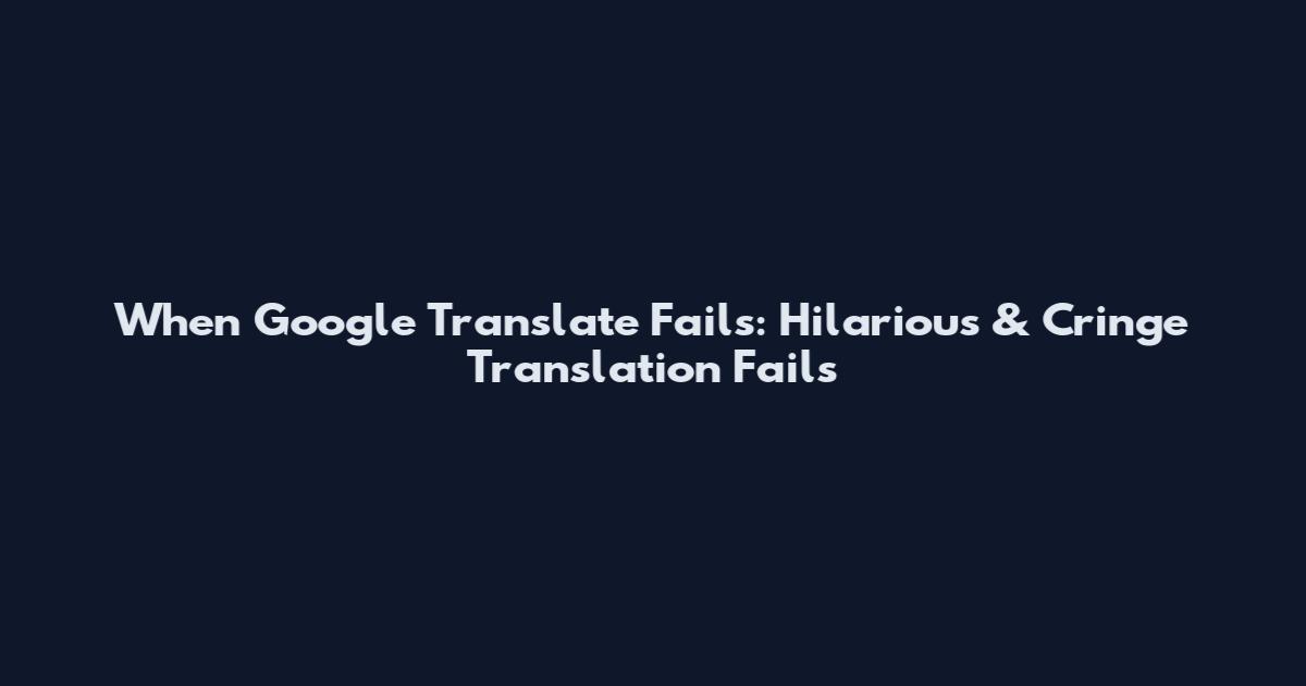 When Google Translate Fails: Hilarious & Cringe Translation Fails