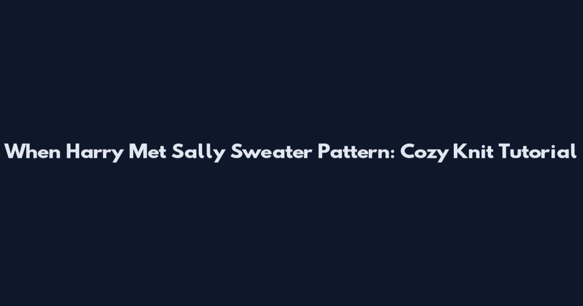 When Harry Met Sally Sweater Pattern: Cozy Knit Tutorial