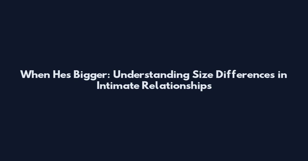 When He's Bigger: Understanding Size Differences in Intimate Relationships