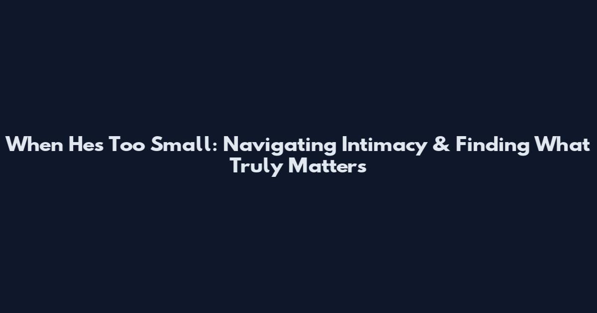 When He's Too Small: Navigating Intimacy & Finding What Truly Matters