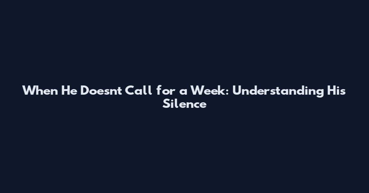 When He Doesn't Call for a Week: Understanding His Silence