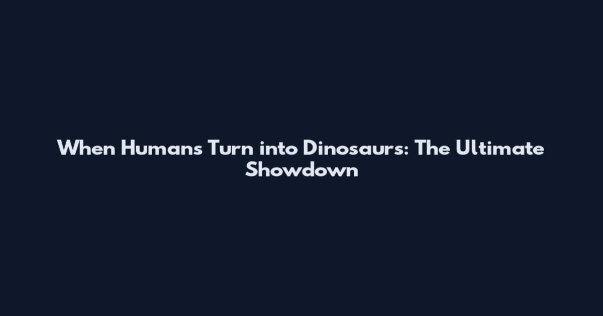 When Humans Turn into Dinosaurs: The Ultimate Showdown