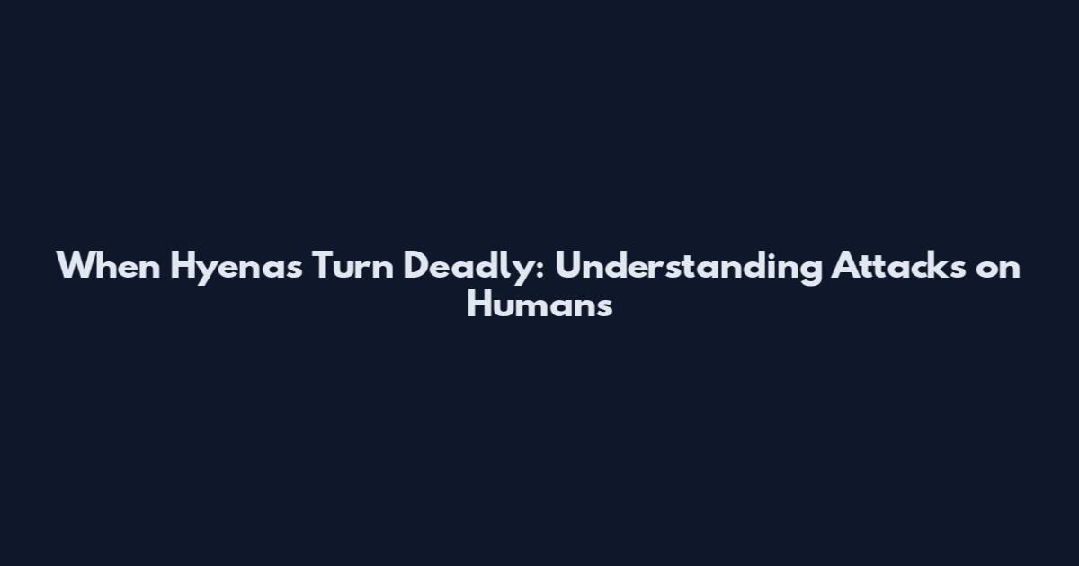 When Hyenas Turn Deadly: Understanding Attacks on Humans