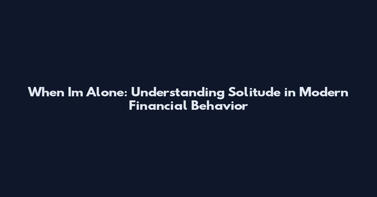 When I'm Alone: Understanding Solitude in Modern Financial Behavior