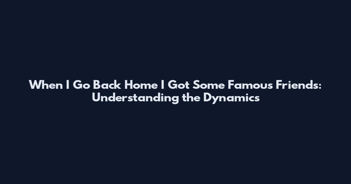 When I Go Back Home I Got Some Famous Friends: Understanding the Dynamics