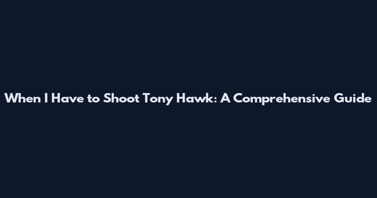 When I Have to Shoot Tony Hawk: A Comprehensive Guide