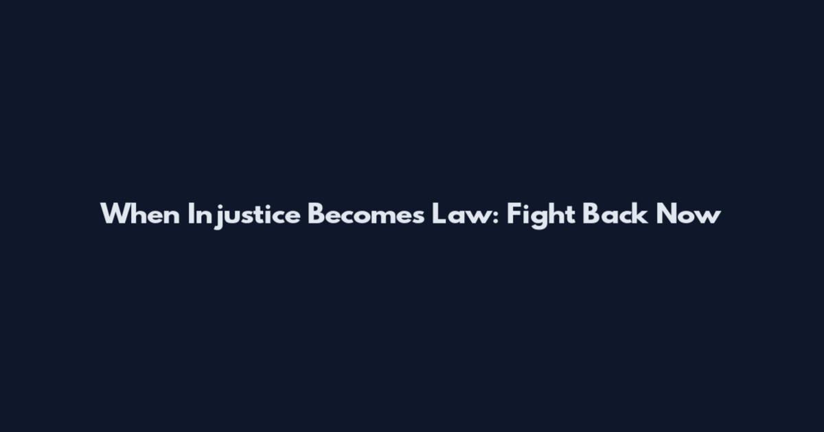 When Injustice Becomes Law: Fight Back Now