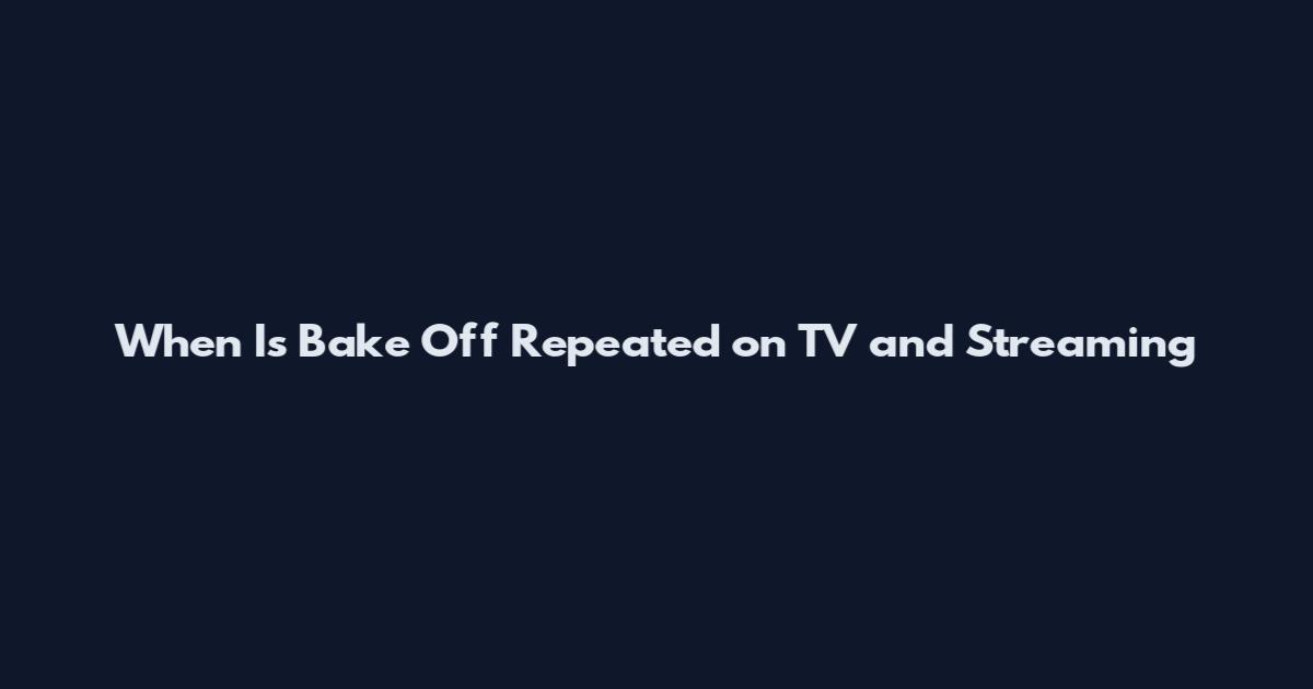 When Is Bake Off Repeated on TV and Streaming