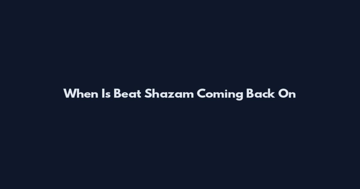 When Is Beat Shazam Coming Back On