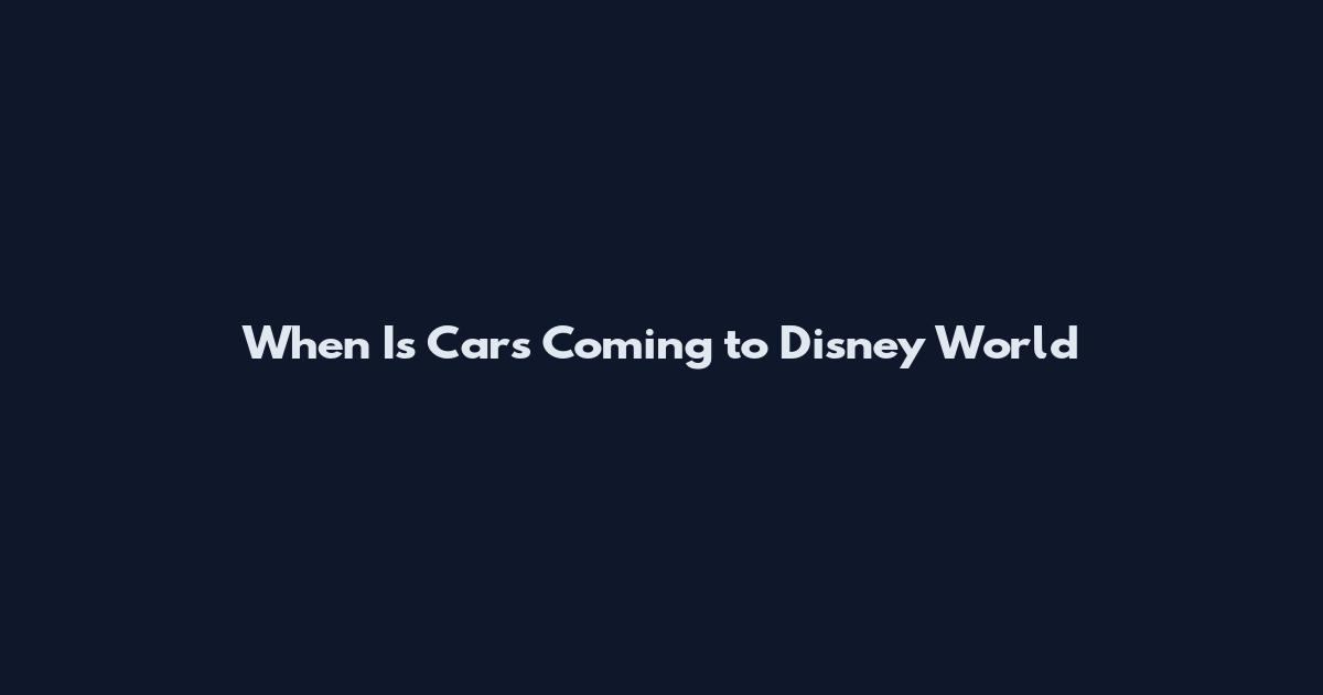 When Is Cars Coming to Disney World