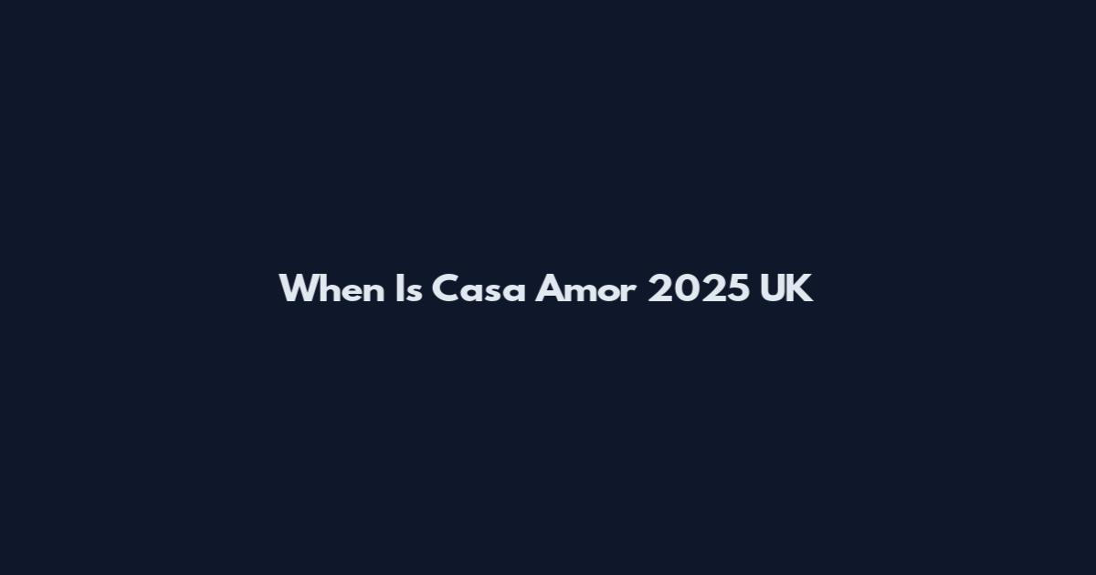 When Is Casa Amor 2025 UK