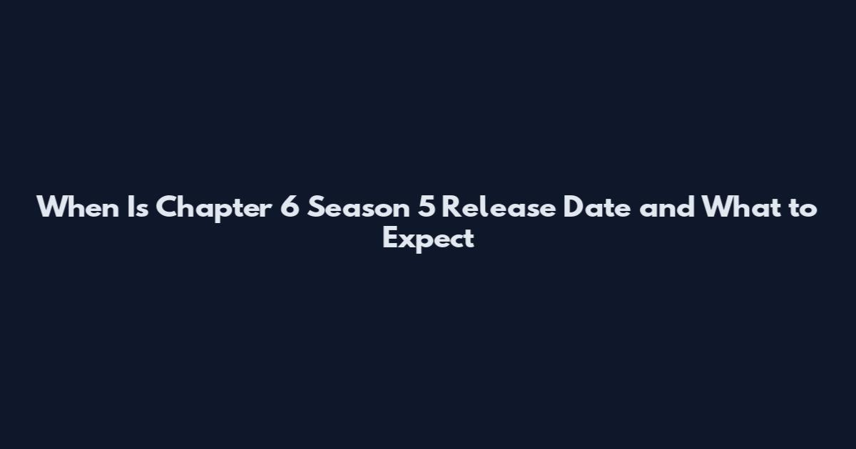 When Is Chapter 6 Season 5 Release Date and What to Expect