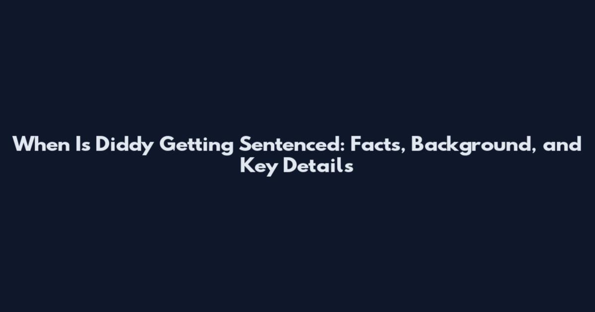 When Is Diddy Getting Sentenced: Facts, Background, and Key Details