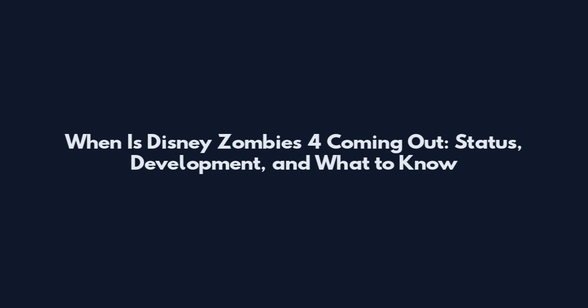 When Is Disney Zombies 4 Coming Out: Status, Development, and What to Know
