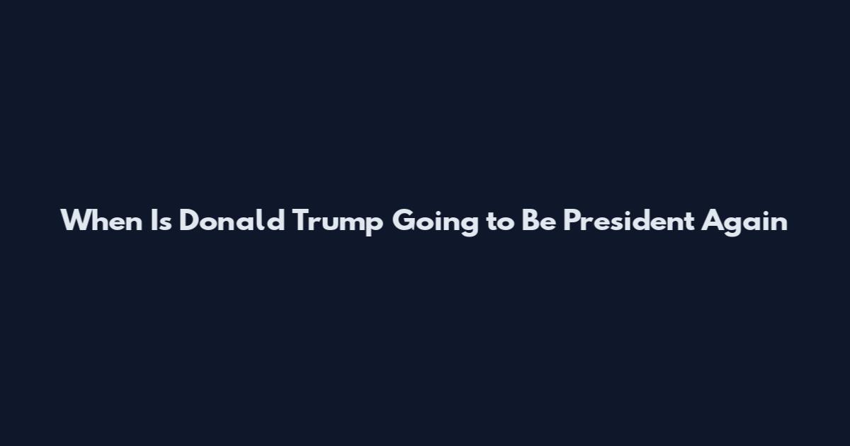 When Is Donald Trump Going to Be President Again